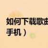 如何下載歌曲到手機點歌臺（如何下載歌曲到手機）