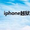 iphone越獄有什么用（iphone越獄教程）