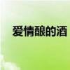 愛情釀的酒 歌詞(愛情釀的酒歌詞謝謝)