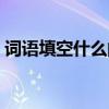 詞語填空什么的變化（詞語填空什么的微笑）