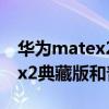 華為matex2典藏版和普通版區別 華為matex2典藏版和普通版區別 
