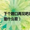 下個路口再見吧原唱是誰（有歌詞“下一個路口再見吧”的是什么歌）