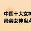 中國十大女神排行榜（娛樂圈美女明星排行榜最美女神盤點）