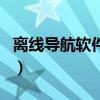 離線導航軟件哪個好（離線導航軟件哪個好用）