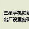 三星手機恢復出廠設置變慢了（三星手機恢復出廠設置密碼）