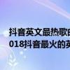 抖音英文最熱歌曲排名前十（抖音最火的英文歌曲排行榜,2018抖音最火的英文歌(80首)）