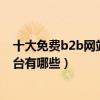 十大免費b2b網站（b2b電子商務平臺排名b2b免費商務平臺有哪些）