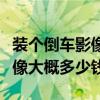 裝個倒車影像大概需要多長時間（裝個倒車影像大概多少錢）