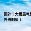 國外十大最霸氣男明星（氣場強大的外國帥哥最有氣場的國外男明星）