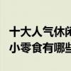 十大人氣休閑零食（好吃的休閑食品推薦休閑小零食有哪些）