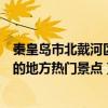 秦皇島市北戴河區十大著名旅游景點（北戴河區有哪些好玩的地方熱門景點）