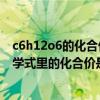 c6h12o6的化合價怎么算（葡萄糖化學式C6H12O6這個化學式里的化合價是多少啊）