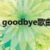 goodbye歌曲純音樂(Goodbye歌詞全文)