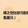 緣之空比較污的是哪一集（緣之空劇情分集介紹緣之空哪一集最污）
