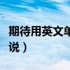 期待用英文單詞怎么寫（“期待”用英文怎么說）
