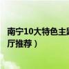 南寧10大特色主題餐廳排行榜（南寧最受歡迎的特色主題餐廳推薦）