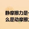 靜摩擦力是一種什么力（什么是靜摩擦力,什么是動摩擦力?）