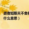 逝者如斯夫不舍晝夜是什么意思呢（逝者如斯夫不舍晝夜是什么意思）