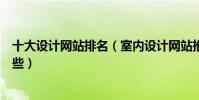 十大設計網站排名(室內設計網站推薦平面設計網站都有哪些)