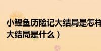 小鯉魚歷險記大結局是怎樣的(小鯉魚歷險記大結局是什么)