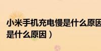 小米手機充電慢是什么原因(小米手機充電慢是什么原因)