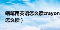 蠟筆用英語怎么讀crayon(“蠟筆”用英語怎么讀)