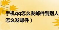 手機qq怎么發郵件到別人qq郵箱(手機QQ怎么發郵件)