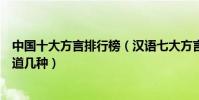 中國十大方言排行榜(漢語七大方言有哪些這些地方話你知道幾種)