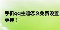 手機qq主題怎么免費設置(手機qq主題怎么更換)