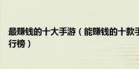 最賺錢的十大手游(能賺錢的十款手游能賺錢的手機游戲排行榜)