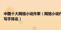 中國十大網絡小說作家(網絡小說作家排行榜中國著名網絡寫手排名)