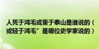 人死于鴻毛或重于泰山是誰說的(“人固有一死或重于泰山或輕于鴻毛”是哪位史學家說的)