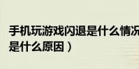 手機玩游戲閃退是什么情況(手機玩游戲閃退是什么原因)
