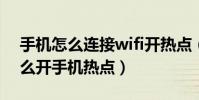手機怎么連接wifi開熱點(手機連WiFi時怎么開手機熱點)