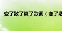 變了散了算了歌詞(變了散了算了的歌詞)