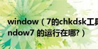 window(7的chkdsk工具怎樣運行?還有window7 的運行在哪?)