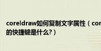 coreldraw如何復制文字屬性(coreldraw復制文字等屬性的快捷鍵是什么?)
