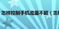 怎樣控制手機流量不超(怎樣控制手機流量)