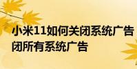 小米11如何關閉系統廣告 小米12Pro怎么關閉所有系統廣告