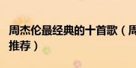 周杰倫最經典的十首歌(周杰倫的歌周董精品推薦)
