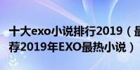十大exo小說排行2019(最新exo同人小說推薦2019年EXO最熱小說)