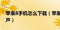 蘋果8手機怎么下載(蘋果8手機怎么下載鈴聲)