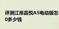 評測江淮嘉悅A5電動版怎么樣及華晨寶馬320多少錢