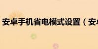 安卓手機省電模式設置(安卓手機省電方法)