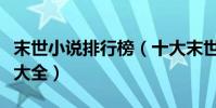 末世小說排行榜(十大末世小說推薦末世小說大全)