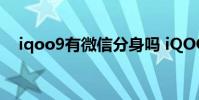 iqoo9有微信分身嗎 iQOO9有微云臺嗎