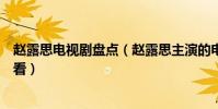 趙露思電視劇盤點(趙露思主演的電視劇趙露思哪部劇最好看)