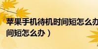 蘋果手機待機時間短怎么辦(蘋果手機待機時間短怎么辦)
