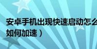安卓手機出現快速啟動怎么辦(安卓手機開機如何加速)