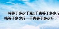 一噸等于多少千克1千克等于多少斤(一噸等于多少千克一噸等于多少斤一千克等于多少斤)